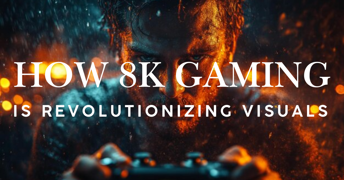 How 8K Gaming is Revolutionizing Visuals