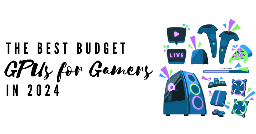 The Best Budget GPUs for Gamers in 2024