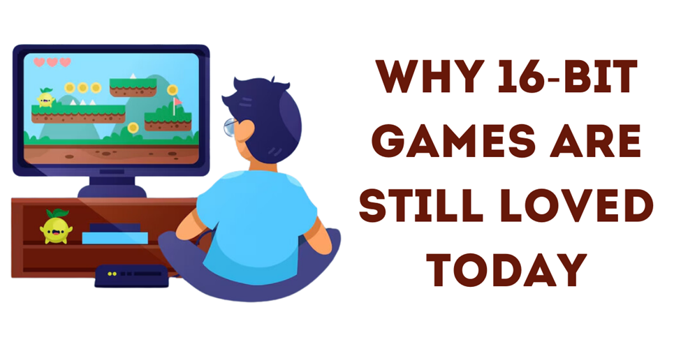 Why 16-Bit Games Are Still Loved Today