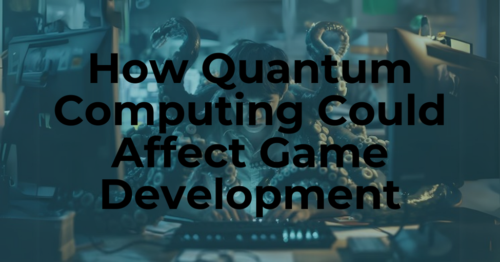 How Quantum Computing Could Affect Game Development